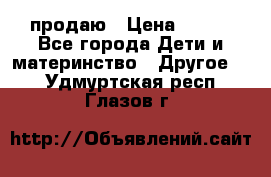 продаю › Цена ­ 250 - Все города Дети и материнство » Другое   . Удмуртская респ.,Глазов г.